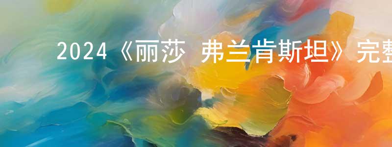 ﻿仇伟贤发布﻿2024《丽莎·弗兰肯斯坦》完整版电影/在线观看/百度云-美剧天堂